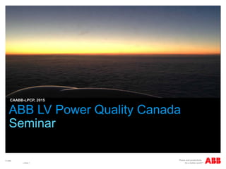 © ABB
| Slide 1
CAABB-LPCP, 2015
ABB LV Power Quality Canada
Seminar
 