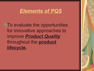 Elements of PQS To evaluate the opportunities for innovative approaches to improve  Product Quality  throughout the  product lifecycle . 