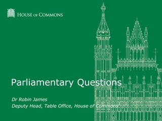 Parliamentary Questions 
Dr Robin James 
Deputy Head, Table Office, House of Commons 
 