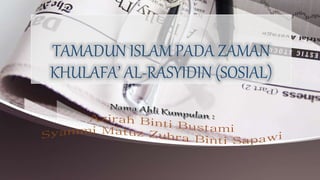 TAMADUN ISLAM PADA ZAMAN
KHULAFA’ AL-RASYIDIN (SOSIAL)
 