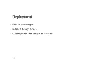 Deployment
• Debs in private repos.
• Installed through tunnel.
• Custom python2deb tool (to be released).
12
 