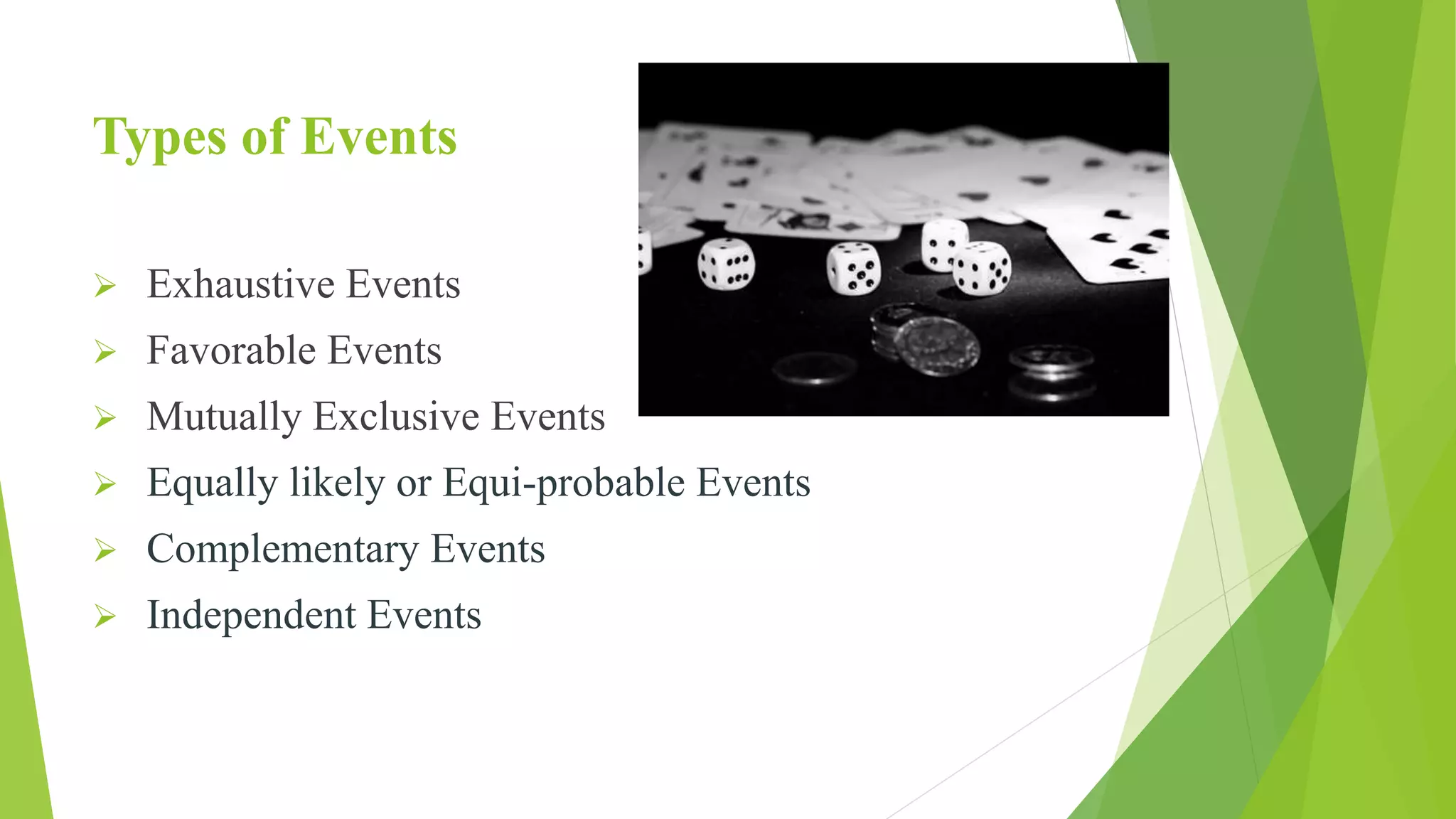 Types of Events
 Exhaustive Events
 Favorable Events
 Mutually Exclusive Events
 Equally likely or Equi-probable Events
 Complementary Events
 Independent Events
 