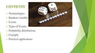 CONTENTS
 Terminologies
 Random variable
 Events
 Types of Events
 Probability distributions
 Example
 Practical applications
 