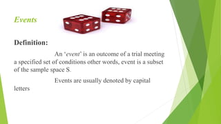 Events
Definition:
An ‘event’ is an outcome of a trial meeting
a specified set of conditions other words, event is a subset
of the sample space S.
Events are usually denoted by capital
letters
 