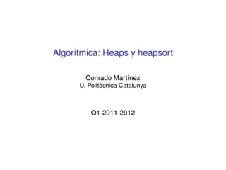 Algorítmica: Heaps y heapsort
Conrado Martínez
U. Politècnica Catalunya
Q1-2011-2012
 