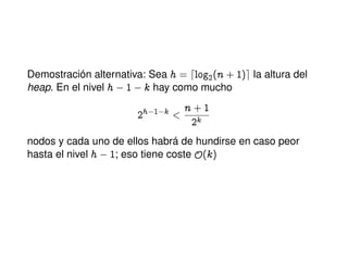 Demostración alternativa: Sea h a dlog2@n CIAe la altura del
heap. En el nivel h  I k hay como mucho
Ph 1 k

n CI
Pk
nodos y cada uno de ellos habrá de hundirse en caso peor
hasta el nivel h  I; eso tiene coste y@kA
 
