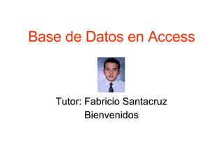 Base de Datos en Access Tutor: Fabricio Santacruz Bienvenidos 