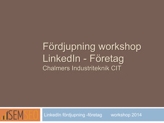 Fördjupning workshop
LinkedIn - Företag
Chalmers Industriteknik CIT
LinkedIn fördjupning -företag workshop 2014
 