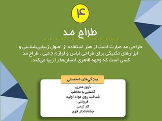 رٚق ٞٙشی 
آؿٙبیی ثب خٔبعت 
ؿٙبخت سٚی ٛٔاد اٚ یِٝ 
فشٚتٙی 
وبس تی یٕ 
چـ ا ذ٘اص لٛی 
4 
طزاح مذ 
عشاحی ذٔ عجبست اػت اص ٞٙش اػتفبدٜ اص اصٛ صیجبیی ؿٙبػی ٚ 
اثضاسٞبی تىٙیىی ثشای عشاحی جِبع ٚ ِٛاص جب ج٘ی . عشاح ذٔ 
وؼی اػت وٝ ٚجٟٝ ظبٞشی ا ؼ٘ب ٖٞب سا صیجب یٔ وٙذ. 
ویژگ یهای شخصیتی 
 