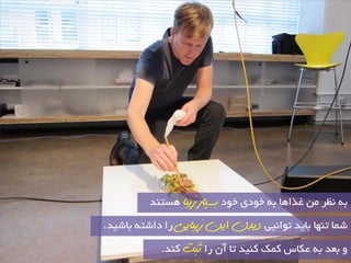 ثٝ ظ٘ش غزاٞب ثٝ خٛدی خٛد تسیاس صیثا ٞؼتٙذ 
ؿ بٕ تٟٙب ثبیذ تٛا ی٘ی دیذن ایه صیثایی سا داؿتٝ ثبؿیذ. 
ٚ ثعذ ثٝ عىبع و هٕ وٙیذ تب آ سا ثثت وٙذ. 
 