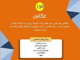 صجش ٚ حٛص ّٝ 
تصٛیشػبصی خلاق 
ػخت وٛؽ 
خٛؿحب وشد شٔدْ 
ا ع٘غبف پزیش 
جٟٔض 
عکاس 
عىبػی یه ٞٙش، یه ع ٚ یه تىٙیه ثشای ص ذٜ٘ ٍٝ٘ داؿت تصبٚیش اػت. یه عىبع ثب ثجت تصبٚیش ٚ ا ت٘ـبس آ ٟ٘ب دسآ ذٔ ثٝ 
دػت یآٚسد. 
ویژگ یهای شخصیتی 
13  