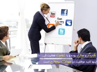 وظاس گش ٚ فعال ثٛدٜ ٚ ثب ضفافیت فعب یِت و .ٗ 
ایٟٙب و یّذ ٛٔفمیت دس فضای دیجیتال اػت. 
 