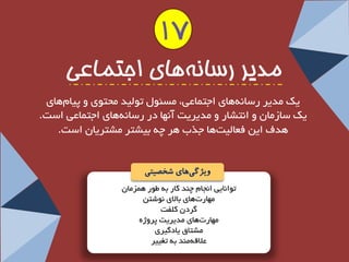 تٛا ب٘یی ا ج٘ب چٙذ وبس ثٝ عٛس ٞ ضٕ بٖٔ 
ٟٔبس تٞبی ثبلای ٛ٘ؿتٗ 
شٌد و فّت 
ٟٔبست ٞبی ذٔیشیت پشٚطٜ 
ـٔتبق یبد یٌشی 
علالٝ ٙٔذ ثٝ تغییش 
مذیز رسانه های اجتماعی 
یه ذٔیش سػب ٝ٘ ٞبی اجت بٕعی، ؼٔئٛ تٛ یِذ حٔتٛی ٚ پیب ٞبی 
یه ػبص بٔ ٚ ا ت٘ـبس ٚ ذٔیشیت آ ٟ٘ب دس سػب ٝٞبی اجت بٕعی اػت. 
ٞذف ای فعب یِ تٞب جزة ٞش چٝ ثیـتش ـٔتشیب اػت. 
ویژگ یهای شخصیتی 
17  