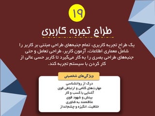 دسن اص سٚا ـ٘ٙبػی 
ٟٔبس تٞبی ولا یٔ ٚ استجبعی لٛی 
آؿٙبیی ثب وؼت ٚ وبس 
ثیٙؾ ٚ ؿٟٛد لٛی 
علالٝ ٙٔذ ثٝ فٙبٚسی 
خلالیت، ا یٍ٘ضٜ ٚ چـ ا ذ٘اص 
طزاح تجزبه کاربزی 
یه عشاح تجشثٝ وبسثشی، ت بٕ جٙج ٝٞبی عشاحی جٔتٙی ثش وبسثش سا 
ؿب عٔ بٕسی اعلاعبت، آص ٛٔ وبسثش، عشاحی تعب ٚ حتی 
جٙج ٝٞبی عشاحی ثصشی سا ثٝ وبس یٔ یٌشد تب وبسثش حؼی عب یِ اص 
وبس وشد ثب ػیؼت تجشثٝ وٙذ. 
ویژگ یهای شخصیتی 
19  