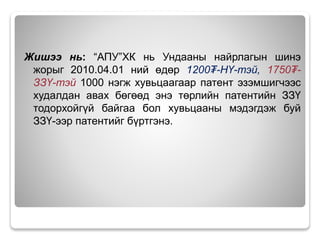 Жишээ нь: “АПУ”ХК нь Ундааны найрлагын шинэ
жорыг 2010.04.01 ний өдөр 1200₮-НҮ-тэй, 1750₮-
ЗЗҮ-тэй 1000 нэгж хувьцаагаар патент эзэмшигчээс
худалдан авах бөгөөд энэ төрлийн патентийн ЗЗҮ
тодорхойгүй байгаа бол хувьцааны мэдэгдэж буй
ЗЗҮ-ээр патентийг бүртгэнэ.
 