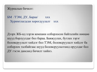 Журналын бичилт:
БМ /ТЭМ, ДҮ, Бараа/ ххх
Хуримтлагдсан хорогдуулалт ххх
Дээрх ЖБ-нд хэрэв компани олборлосон байгалийн нөөцөө
шууд борлуулдаг бол бараа. Баяжуулах, бутлах зэрэг
боловсруулалт хийдэг бол ТЭМ, боловсруулалт хийдэг ба
олборлох талбайгаас шууд боловсруулалтанд оруулдаг бол
ДҮ гэсэн дансанд бичилт хийнэ.
 