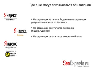 Где еще могут показываться объявления На страницах Каталога Яндекса и на страницах результатов поиска по Каталогу На страницах результатов поиска по Яндекс.Адресам На страницах результатов поиска по блогам 