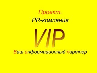 Проект. PR- компания В аш  и нформационный  п артнер VIP 