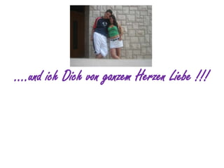 ….und ich Dich von ganzem Herzen Liebe !!!