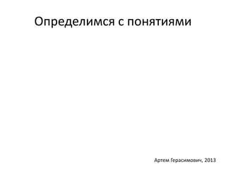 Определимся с понятиями 
Артем Герасимович, 2013 
 