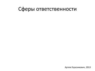 Сферы ответственности 
Артем Герасимович, 2013 
 