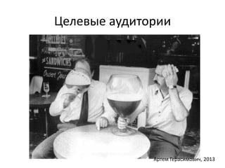 Целевые аудитории 
Артем Герасимович, 2013 
 