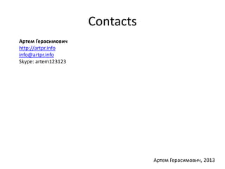 Contacts 
Артем Герасимович 
http://artpr.info 
info@artpr.info 
Skype: artem123123 
Артем Герасимович, 2013 
