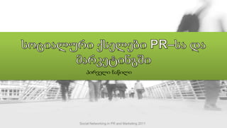 სოციალური ქსელები PR–სა და მარკეტინგში პირველი ნაწილი Social Networking in PR and Marketing 2011 