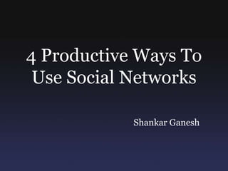 4 Productive Ways To Use Social Networks Shankar Ganesh 