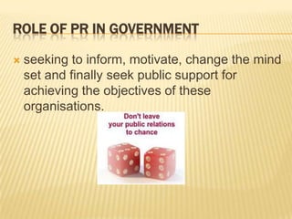 Role of pr in governmentseeking to inform, motivate, change the mind set and finally seek public support for achieving the objectives of these organisations. 