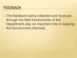 feedbackThe feedback being collected and received through the field functionaries of the Department play an important role in keeping the Government informed.