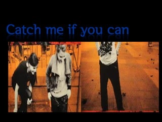 Catch me if you can
 