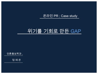 온라인 PR ; Case study



           위기를 기회로 만든 GAP



언론홍보학과 ,

  정재은
 