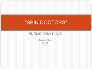 PUBLIC RELATIONS
Zareen Khan
BS-SS
UMT
“SPIN DOCTORS”
 