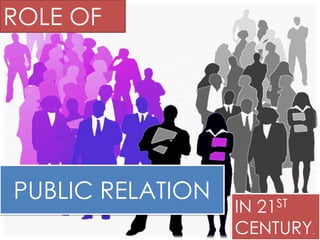 ROLE OF




PUBLIC RELATION
                  IN 21ST
                  CENTURY.
 