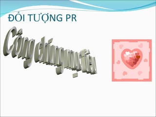ĐỐI TƯỢNG PR Công chúng mục tiêu 