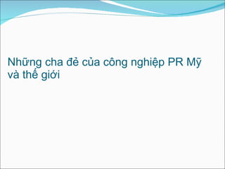 Những cha đẻ của công nghiệp PR Mỹ và thế giới  