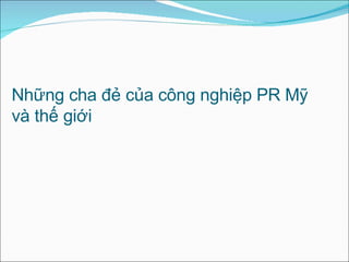 Những cha đẻ của công nghiệp PR Mỹ và thế giới  