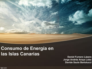 Consumo de Energía en
las Islas Canarias         Daniel Fumero Lázaro
                        Jorge Andrés Araya Lobo
                         Davide Saulo Bartolucci
 