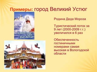 Примеры: город Великий Устюг

               Родина Деда Мороза

               Туристический поток за
               9 лет (2000-2009 г.г.)
               увеличился в 6 раз

               Обеспеченность
               гостиничными
               номерами самая
               высокая в Вологодской
               области
 