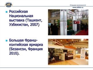    Российская
    Национальная
    выставка (Ташкент,
    Узбекистан, 2007)



   Большая Франш-
    контийская ярмарка
    (Безансон, Франция
    2010).
 