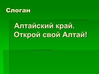 Слоган

 Алтайский край.
 Открой свой Алтай!
 