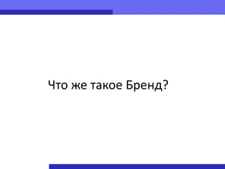 Что же такое Бренд?
 