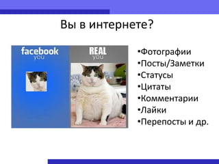 Вы в интернете?
            •Фотографии
            •Посты/Заметки
            •Статусы
            •Цитаты
            •Комментарии
            •Лайки
            •Перепосты и др.
 
