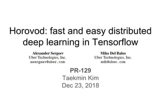 Horovod: fast and easy distributed
deep learning in Tensorflow
PR-129
Taekmin Kim
Dec 23, 2018
 