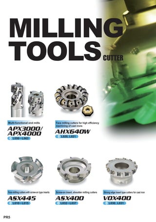 MILLING
  TOOLS                                                                                         CUTTER




  Multi-functional end mills                        Face milling cutters for high efficiency
                                                    machining of cast irons
 APX3000/                                           AHX640W
 APX4000                                             ^ L020, L021
 ^     L050 L063




  Face milling cutters with screw-on type inserts   Screw-on insert, shoulder milling cutters   Strong edge insert type cutters for cast iron

 ASX445                                             ASX400                                      VOX400
   ^ L010 L015                                       ^ L032 L037                                 ^ L030 , L031




PR5
 