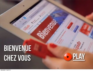 BIENVENUE
CHEZ VOUS PLAY
mercredi 17 avril 13
 