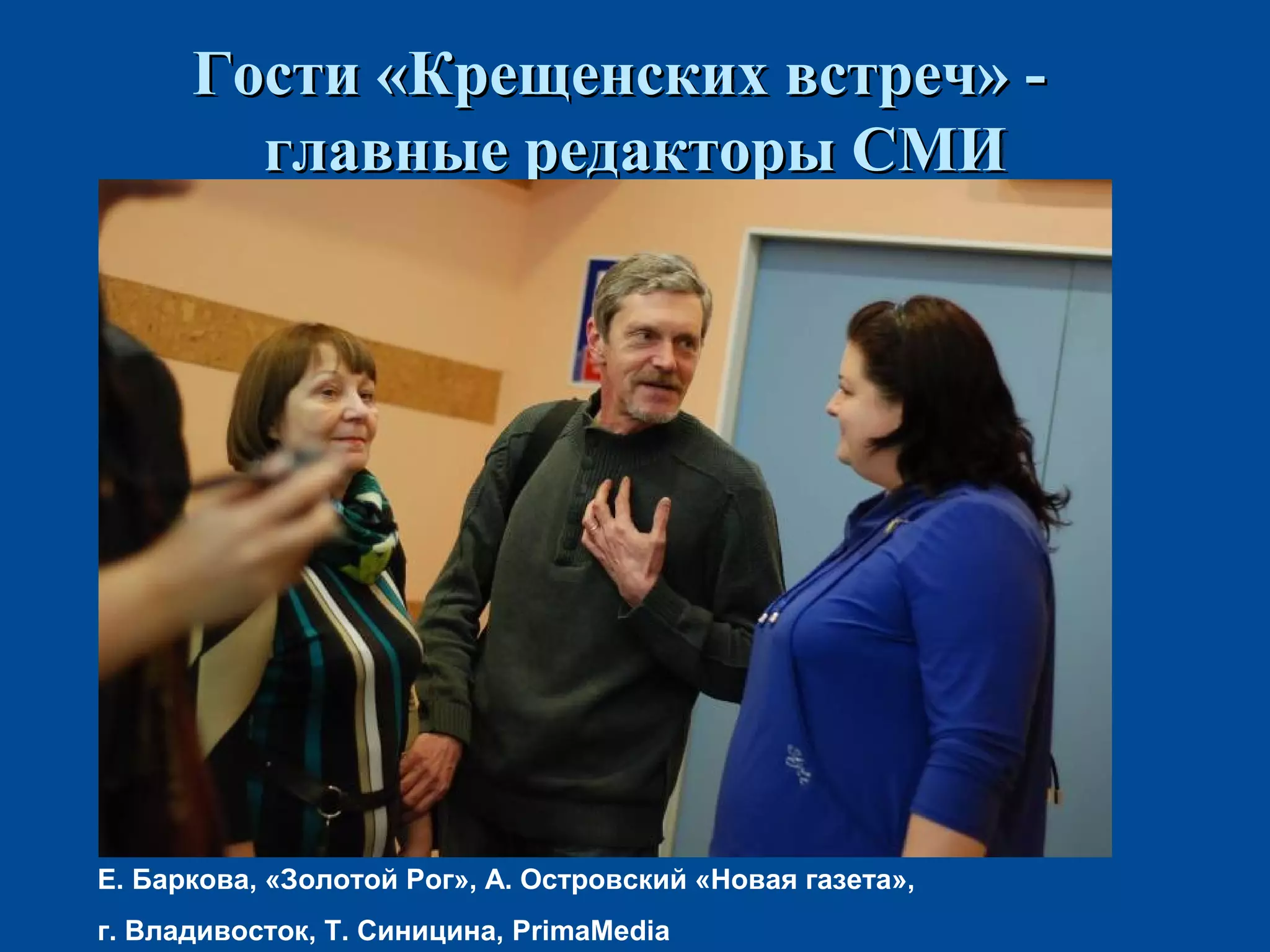 Гости «Крещенских встреч» -Гости «Крещенских встреч» -
главные редакторы СМИглавные редакторы СМИ
Е. Баркова, «Золотой Рог», А. Островский «Новая газета»,
г. Владивосток, Т. Синицина, PrimaMedia
 