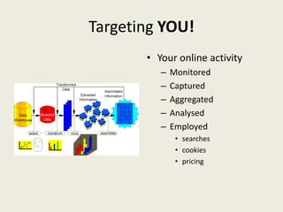 Targeting YOU!
• Your online activity
– Monitored
– Captured
– Aggregated
– Analysed
– Employed
• searches
• cookies
• pricing
 