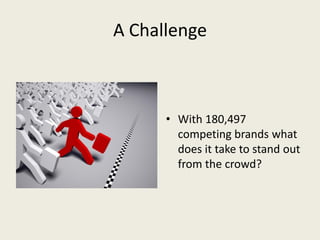 A Challenge
• With 180,497
competing brands what
does it take to stand out
from the crowd?
 